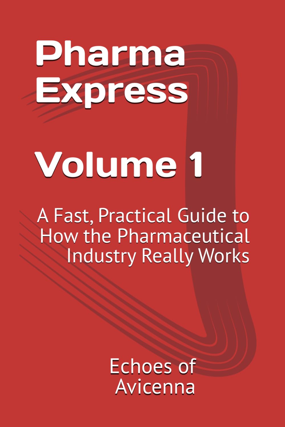 Pharma Express Volume 1: A Fast, Practical Guide to How the Pharmaceutical Industry Really Works