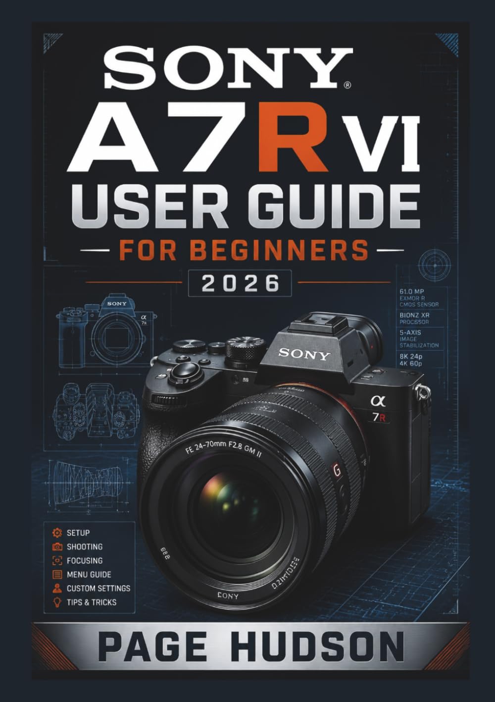 SONY A7R VI USER GUIDE FOR BEGINNERS 2026: Practical Setup Guidance, Camera Controls, Shooting Techniques, Creative Workflows, Video Recording Tips, ... Confident Photography and Content Creation