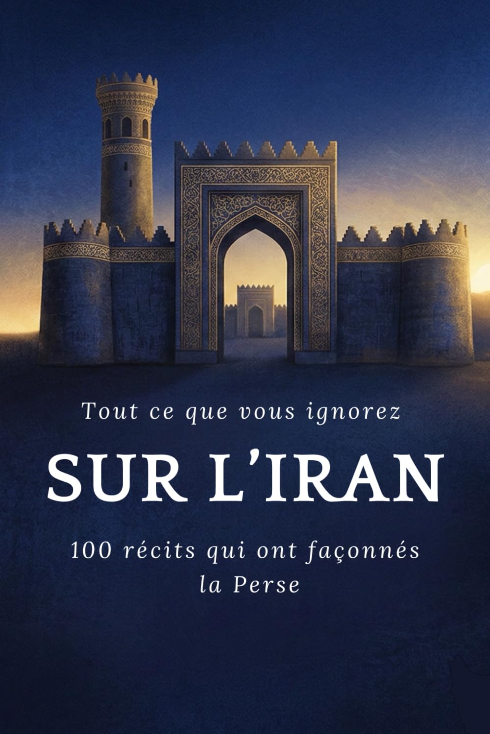 Tout ce que vous ignorez sur l'Iran: 100 faits extraordinaires qui ont façonné l'Iran