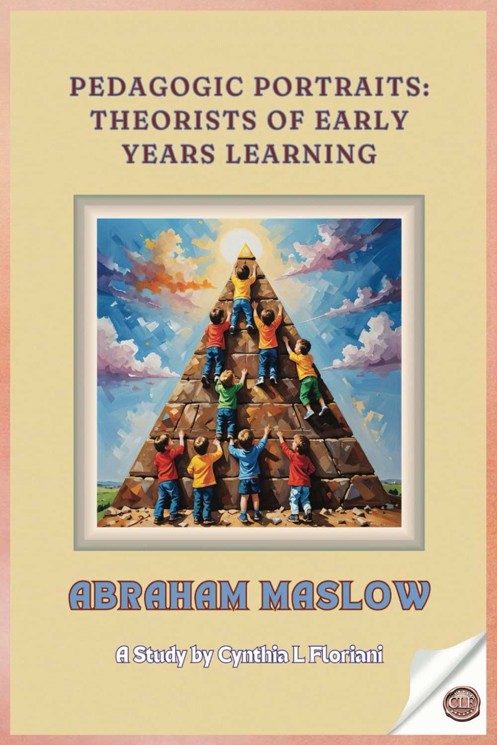 Pedagogic Portraits: Theorists of Early Years Learning - Abraham Maslow - A Study (Pioneers in Play: Exploring Early Learning Theories)