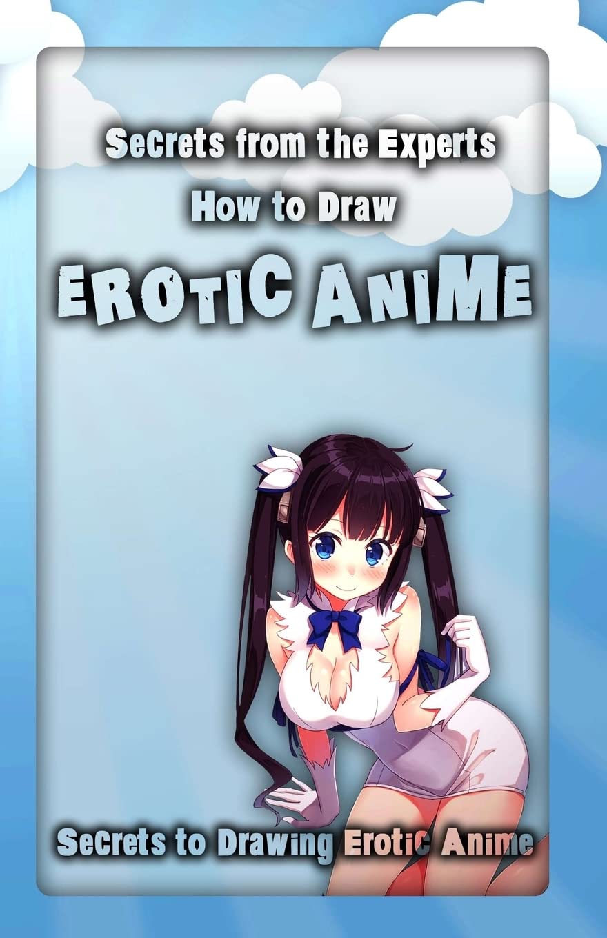 Secrets from the Experts: How to Draw Erotic Anime: Secrets to Drawing Erotic Anime: Volume 1