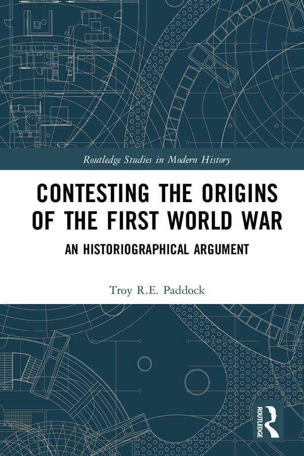 Contesting the Origins of the First World War: An Historiographical Argument (Routledge Studies in Modern History)