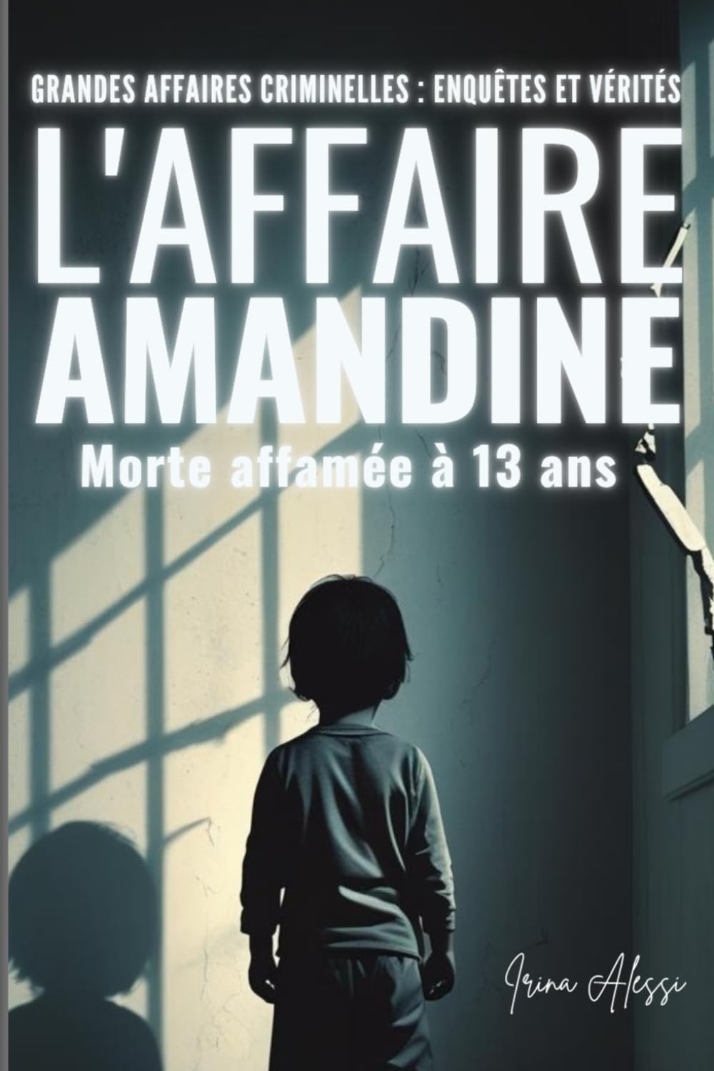 L'AFFAIRE AMANDINE - 13 ans, morte affamée: GRANDES AFFAIRES CRIMINELLES - ENQUÊTES ET VÉRITÉS