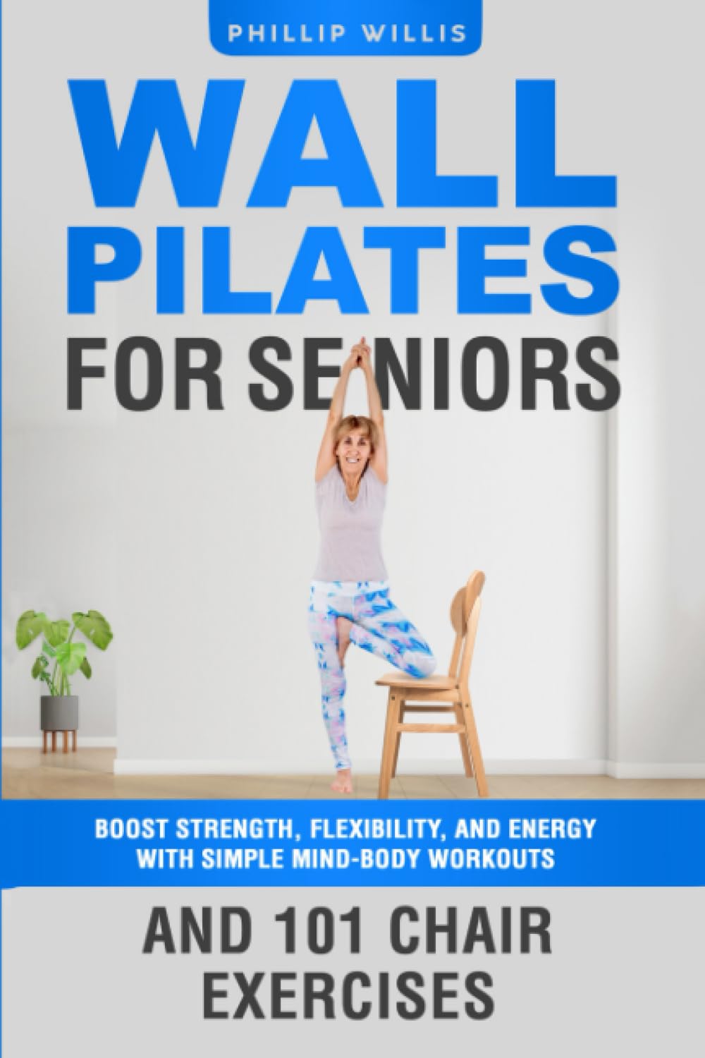Wall Pilates for Seniors: Boost Strength, Flexibility, and Energy with Simple Mind-Body Workouts and 101 Chair Exercises (Keeping the brain sharp for elderly)