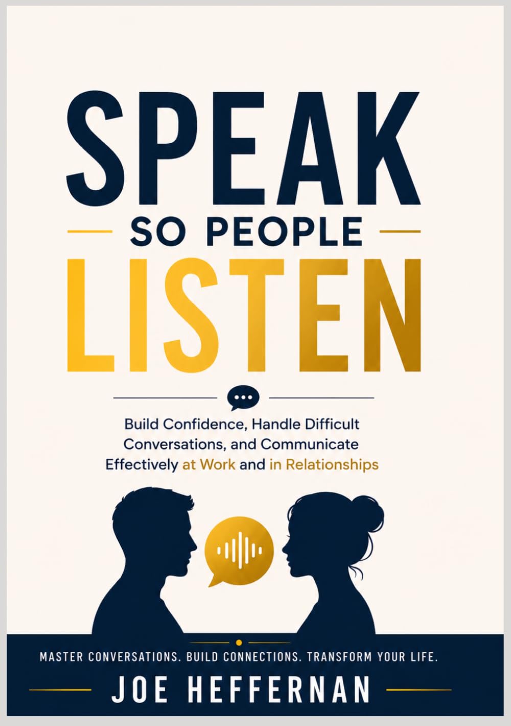 Speak So People Listen: Build Confidence, Handle Difficult Conversations, and Communicate Effectively at Work and in Relationships