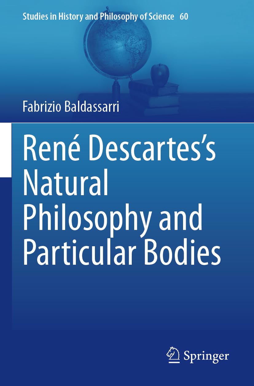 René Descartes’s Natural Philosophy and Particular Bodies: 60 (Studies in History and Philosophy of Science, 60)
