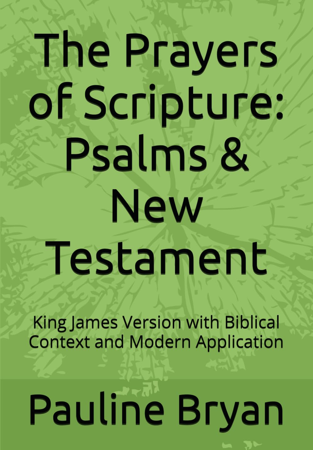 The Prayers of Scripture: Psalms & New Testament: King James Version with Biblical Context and Modern Application