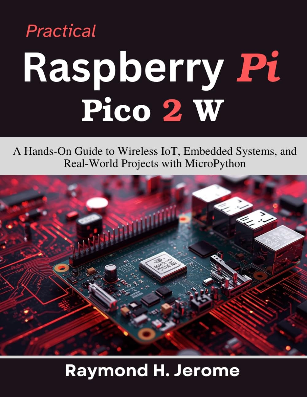 Practical Raspberry Pi Pico 2 W: A Hands-On Guide to Wireless IoT, Embedded Systems, and Real-World Projects with MicroPython (Practical Tech Companion)