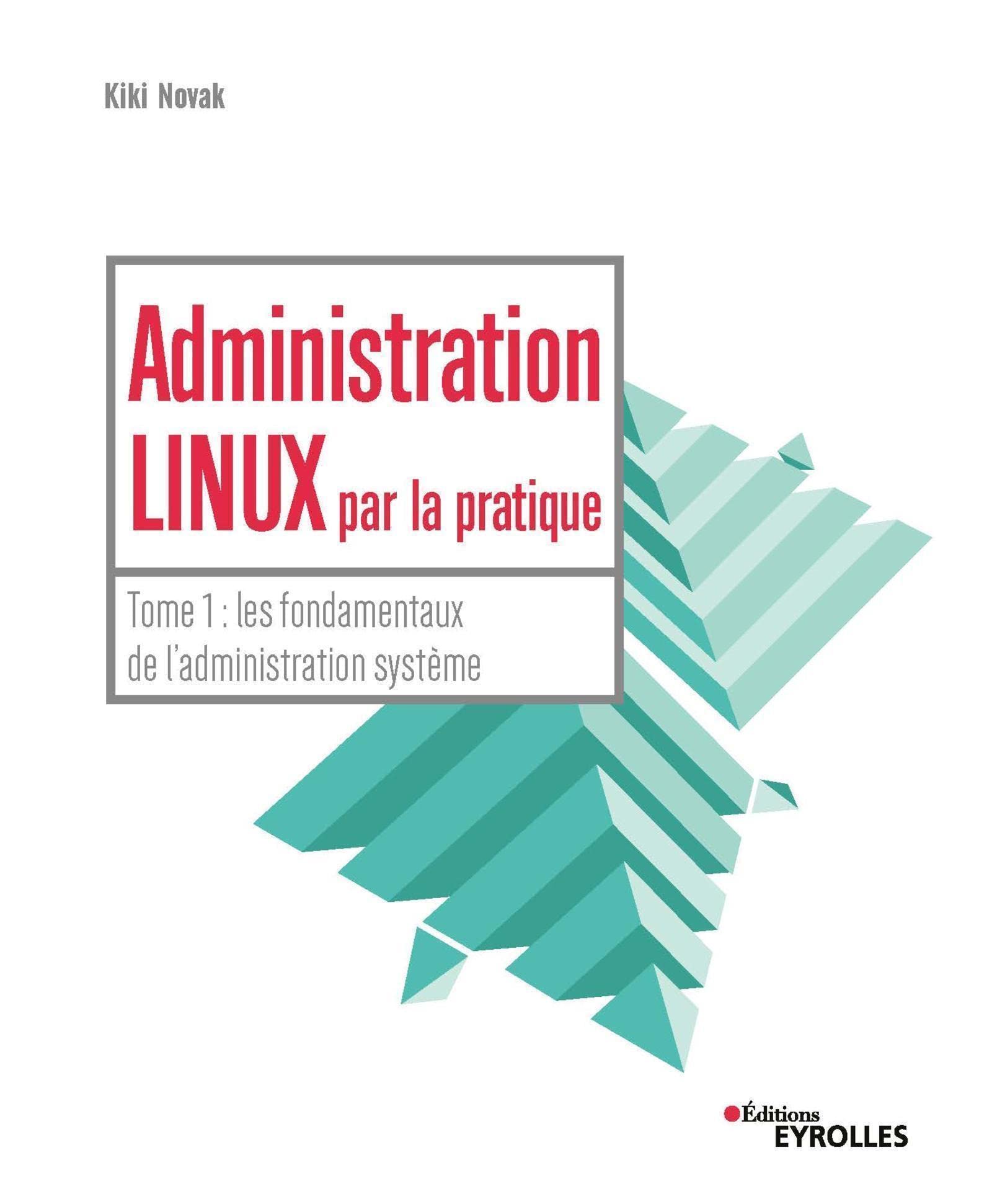 Administration Linux par la pratique: Tome 1 : les fondamentaux de l'administration système