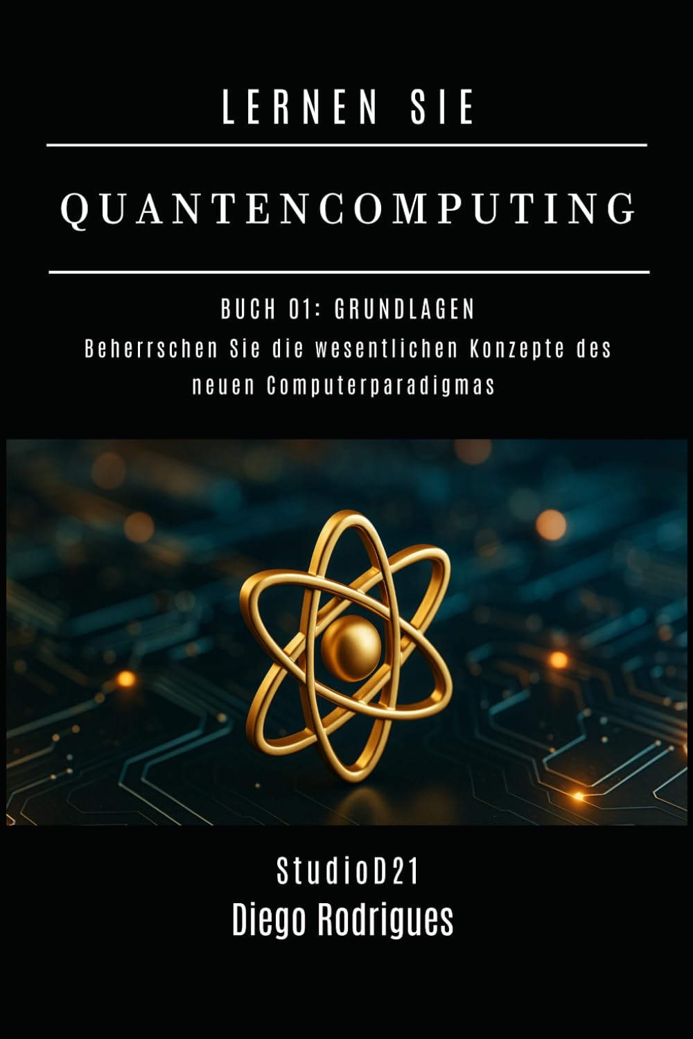 LERNEN SIE QUANTENCOMPUTING: BUCH 01 GRUNDLAGEN: Beherrschen Sie die wesentlichen Konzepte des neuen Computerparadigmas (Quantencomputing Deutschland)