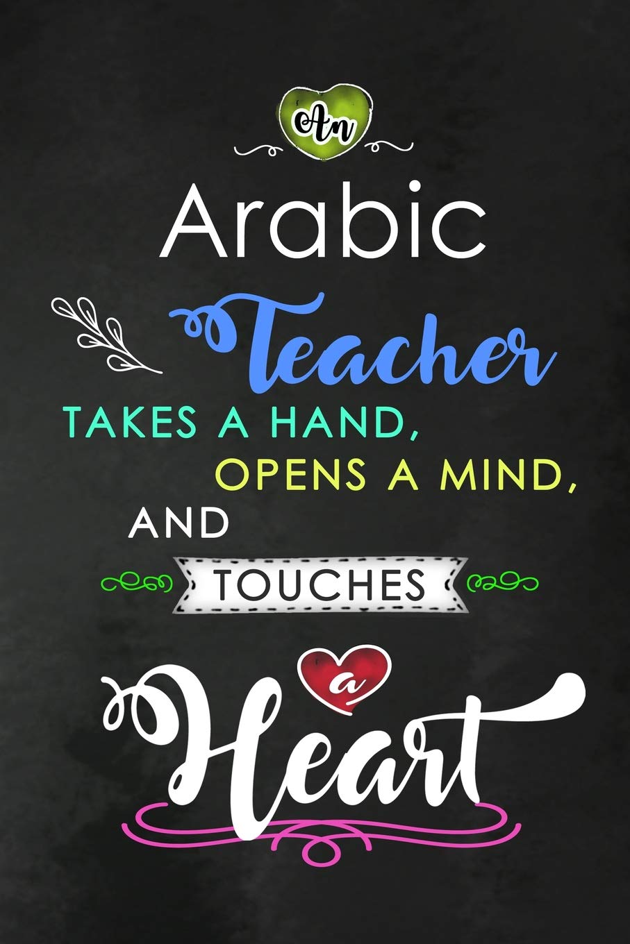 An Arabic Teacher takes a Hand and touches a Heart: Teacher Appreciation Gift: Blank Lined Notebook, Journal, diary to write in. Perfect Graduation ... teachers ( Alternative to Thank You Card )