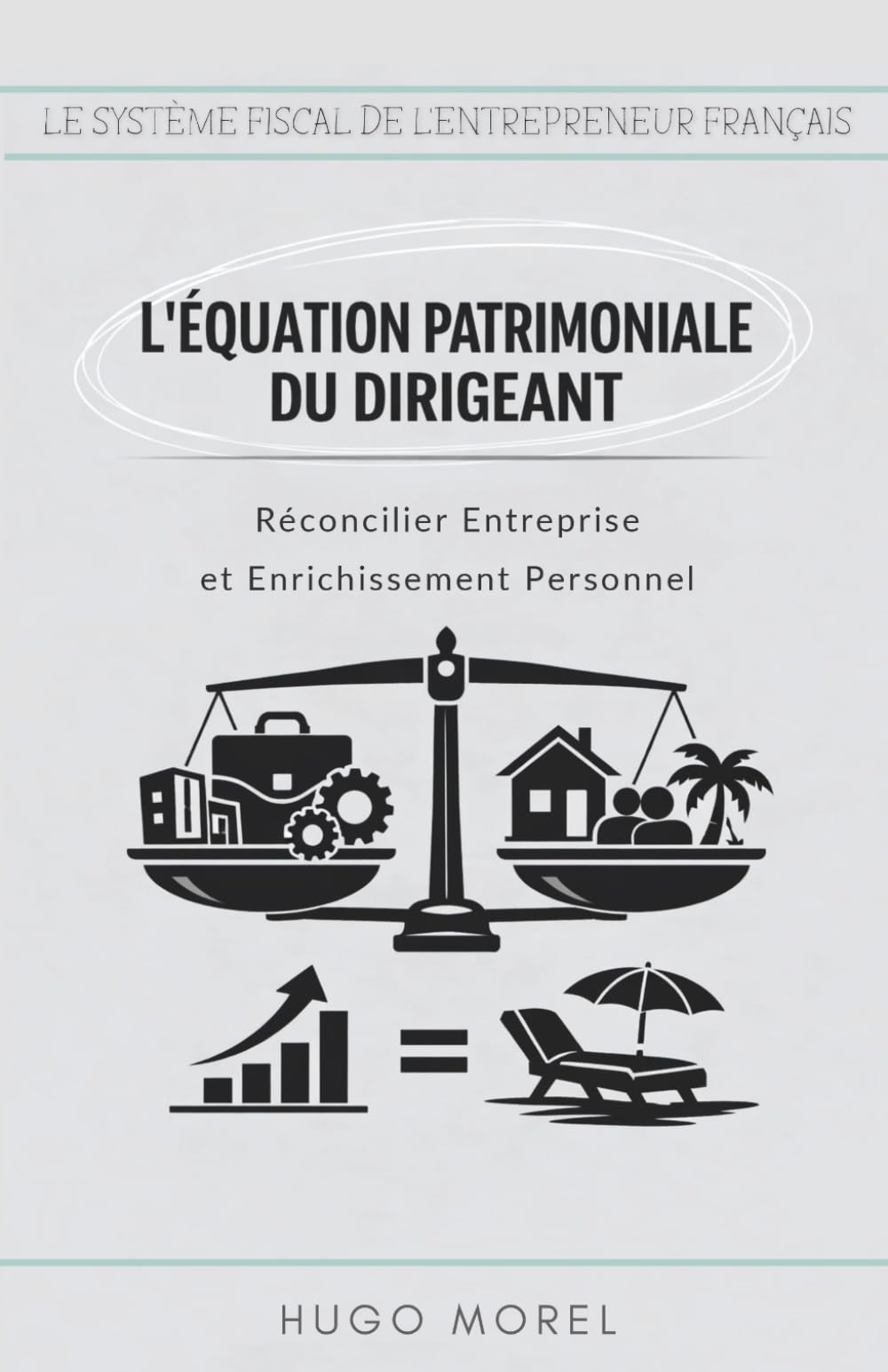 L'Équation Patrimoniale du Dirigeant : Réconcilier Entreprise et Enrichissement Personnel (Le Système Fiscal de l'Entrepreneur Français : Maîtriser les Fondamentaux de la Création à l'Exit)