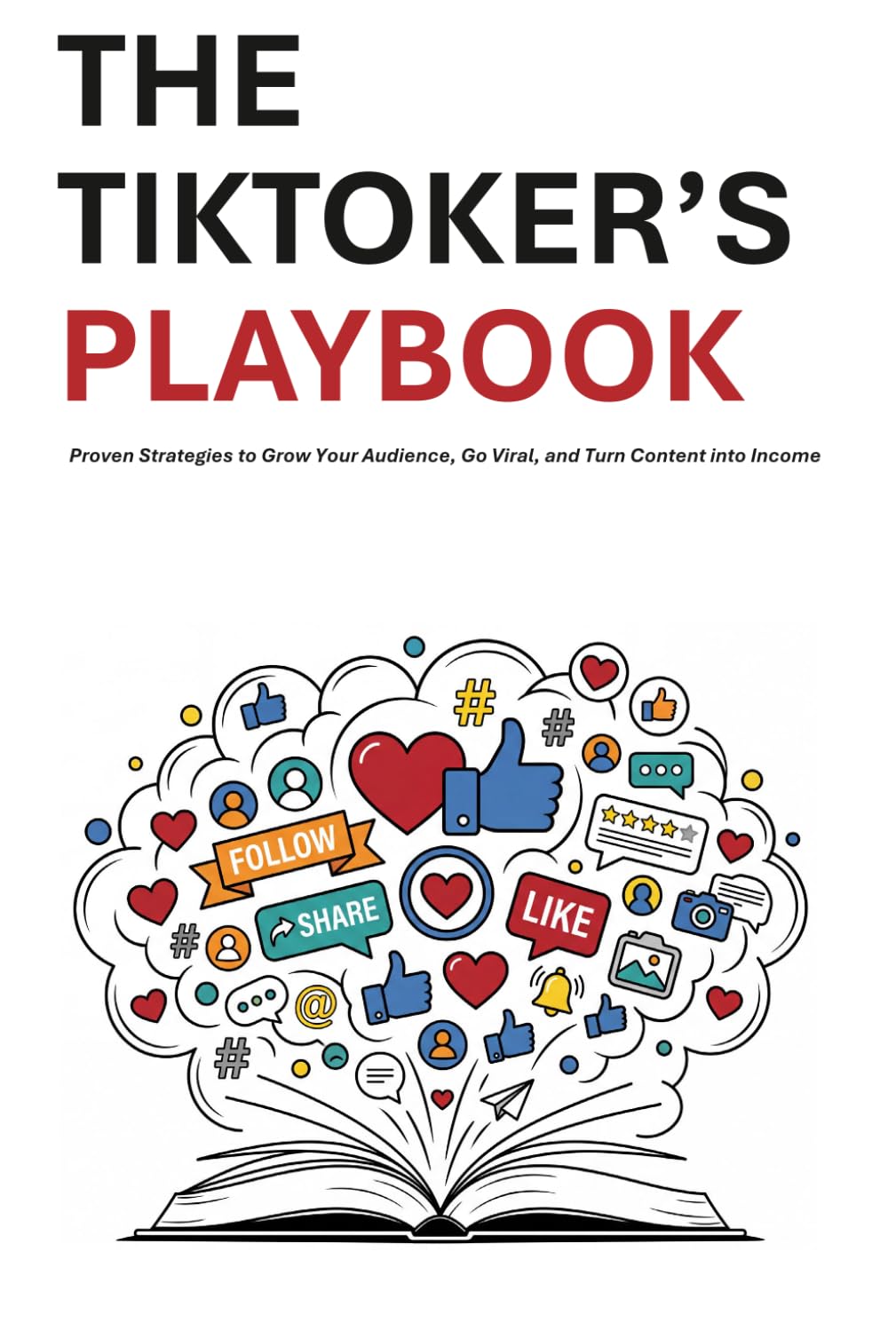 The TikToker’s playbook: Proven Strategies to Grow Your Audience, Go Viral, and Turn Content into Income