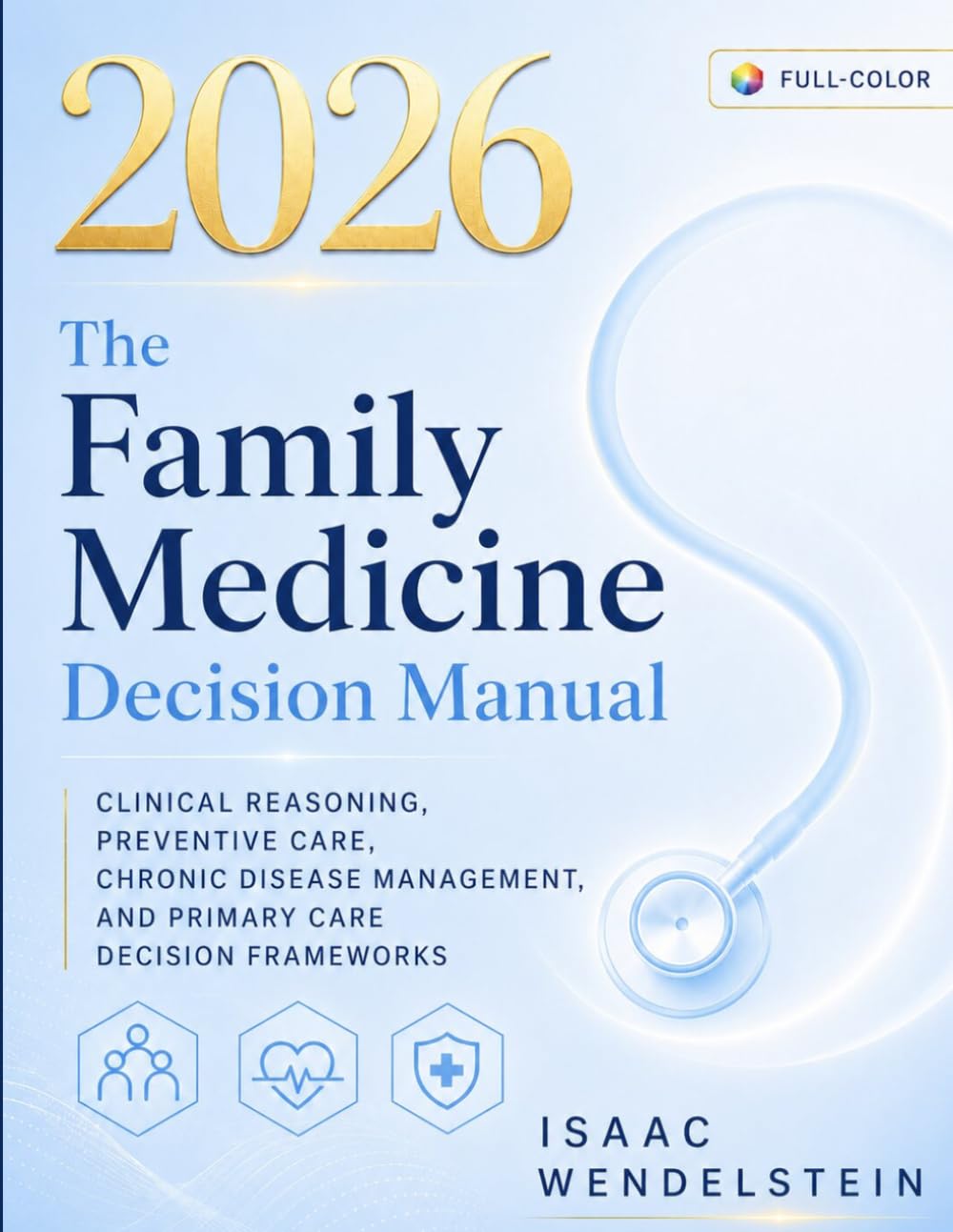 The Family Medicine Decision Manual: Evidence-Based Diagnostic Frameworks, Preventive Care, Chronic Disease Management, and Primary Care Reasoning for Clinical Practice