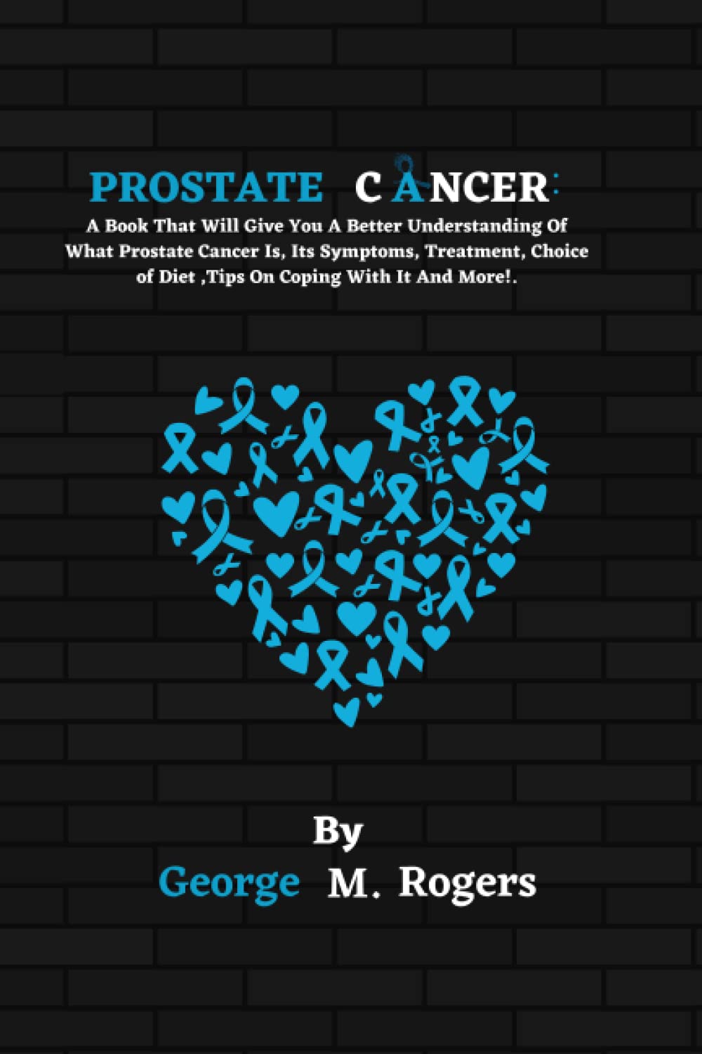 Prostate Cancer: A Book That Will Give You A Better Understanding Of What Prostate Cancer Is, Its Symptoms, Treatment, Choice of Diet ,Tips On Coping With It And More!. (Striving With Cancer)
