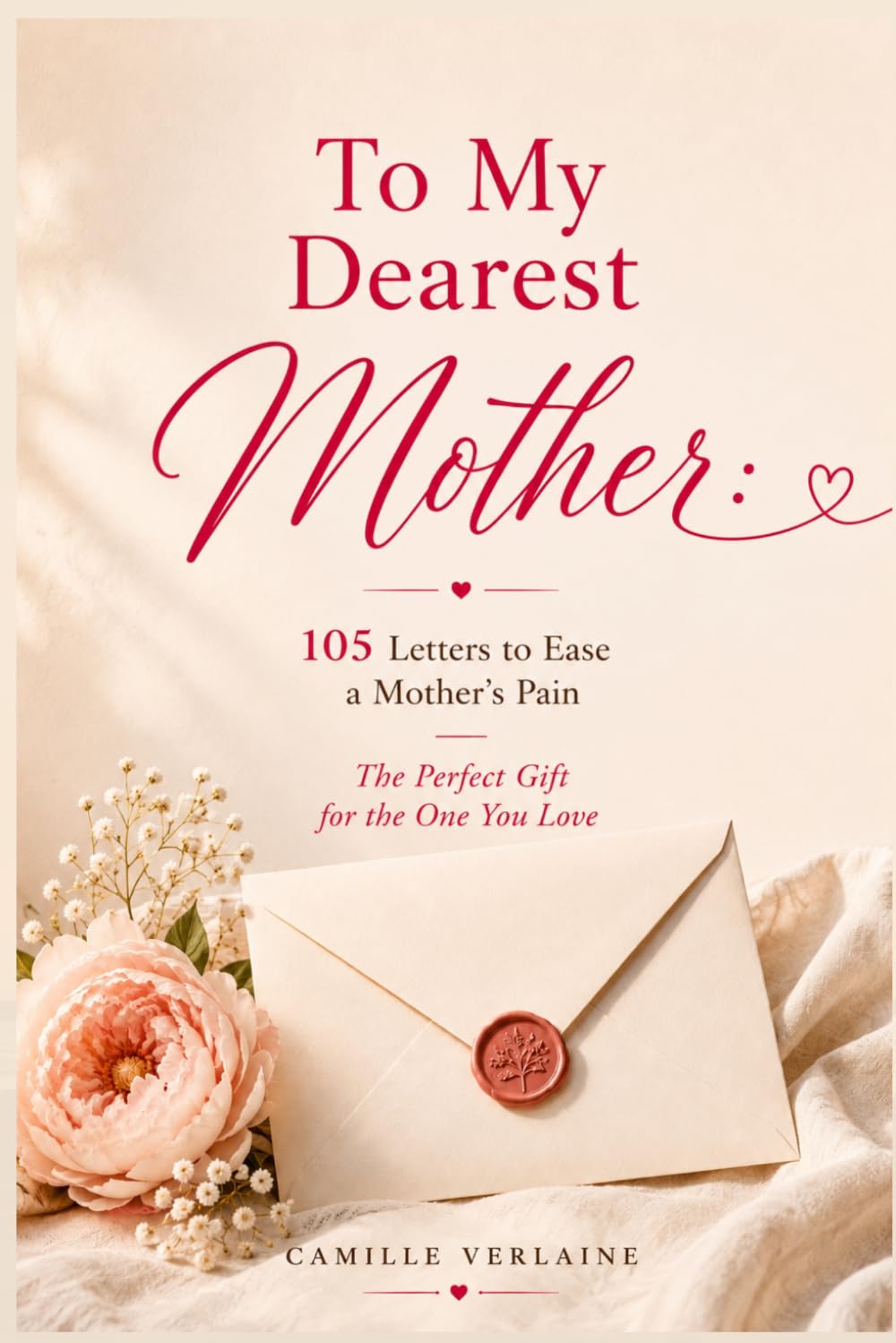 To My Dearest Mother: 105 Letters to Ease a Mother’s Pain — The Perfect Gift for the One You Love