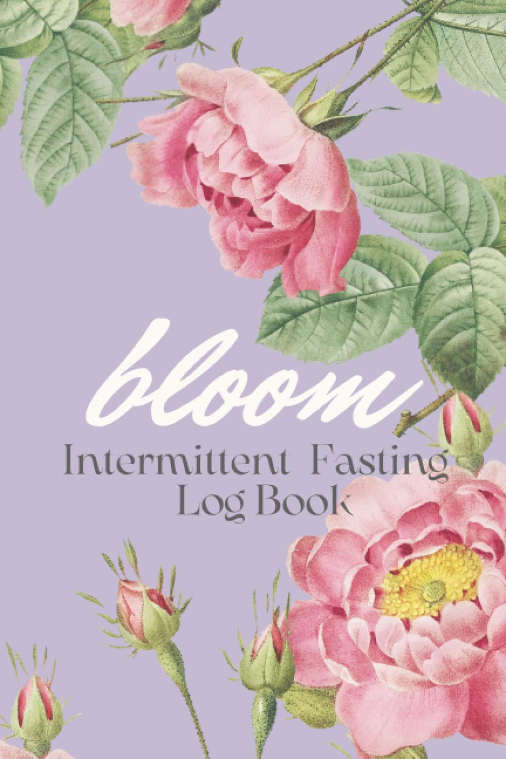 Bloom Intermittent Fasting Log: IF Women Journal for Monitoring your Diet with Food, Exercise, Meals and Snacks, Calories and Energy Level Tracker to Set Healthy Lifestyle