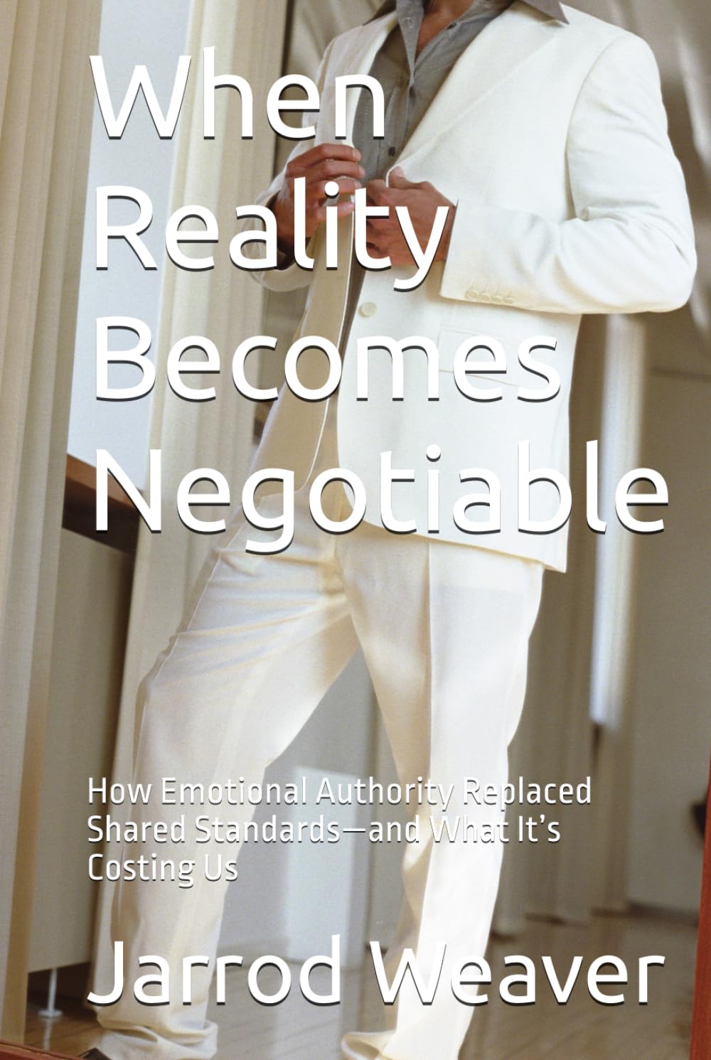 When Reality Becomes Negotiable: How Emotional Authority Replaced Shared Standards—and What It’s Costing Us (The Shared Reality Series)