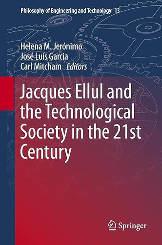 Jacques Ellul and the Technological Society in the 21st Century (Philosophy of Engineering and Technology, 13)