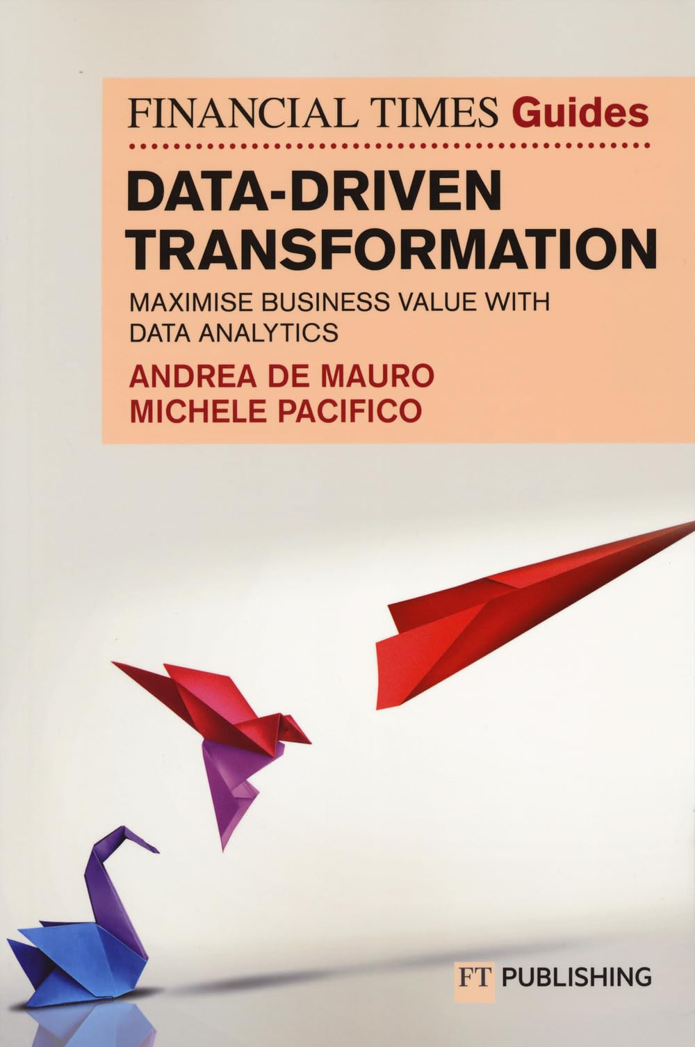 The Financial Times Guide to Data-Driven Transformation: How to drive substantial business value with data analytics (The FT Guides)