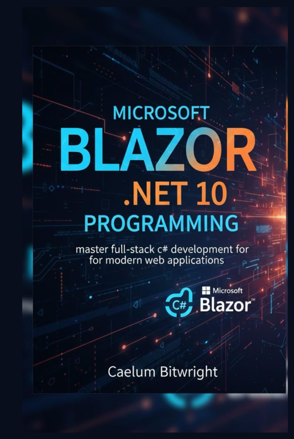 Microsoft Blazor .NET 10 Programming: Master Full-Stack C# Development for Modern Web Applications (The Caelum Protocol)