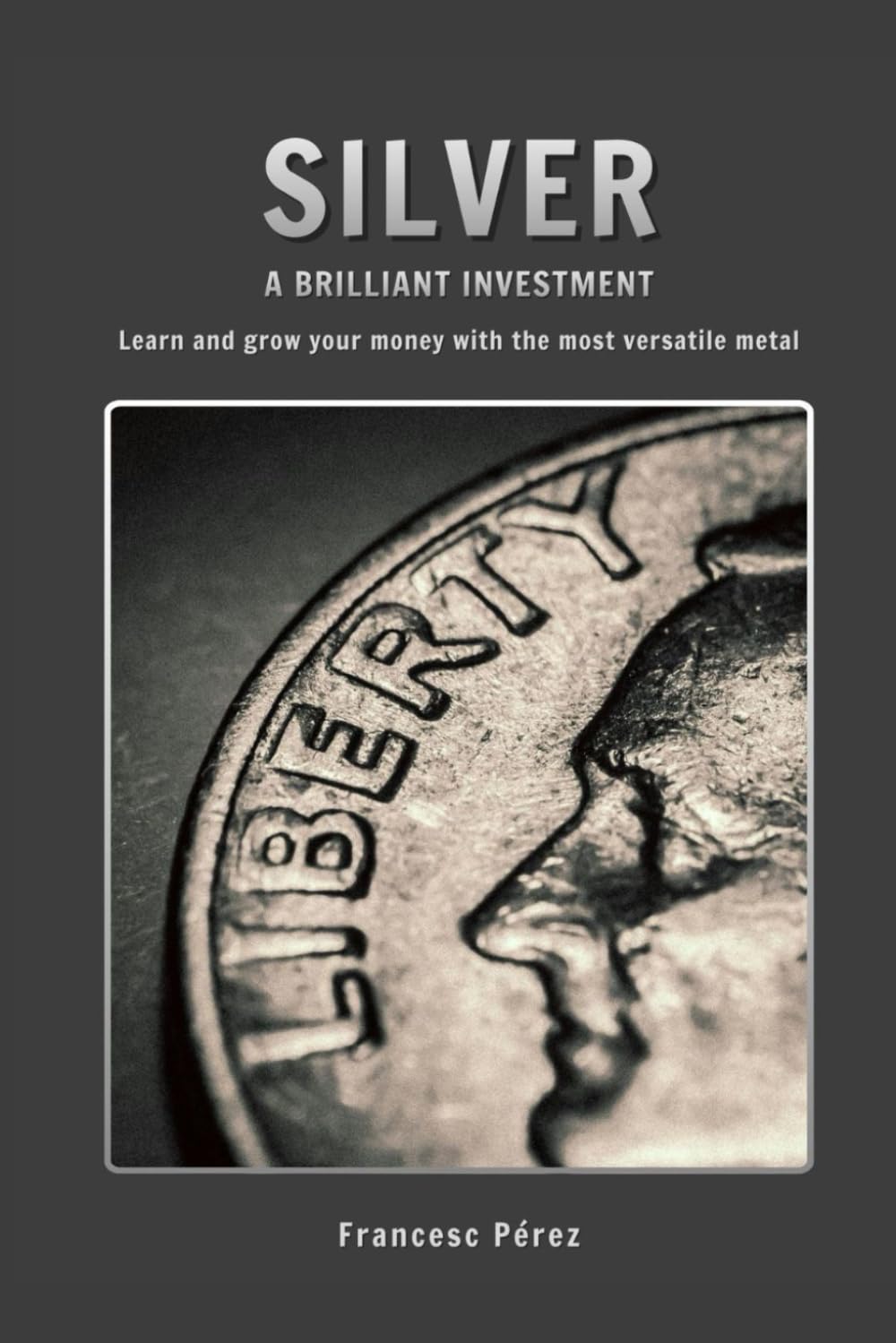 Silver, a brilliant investment: Learn and grow your money with the most versatile metal