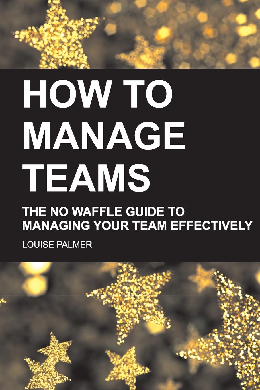 How To Manage Teams: The No Waffle Guide To Managing Your Team Effectively