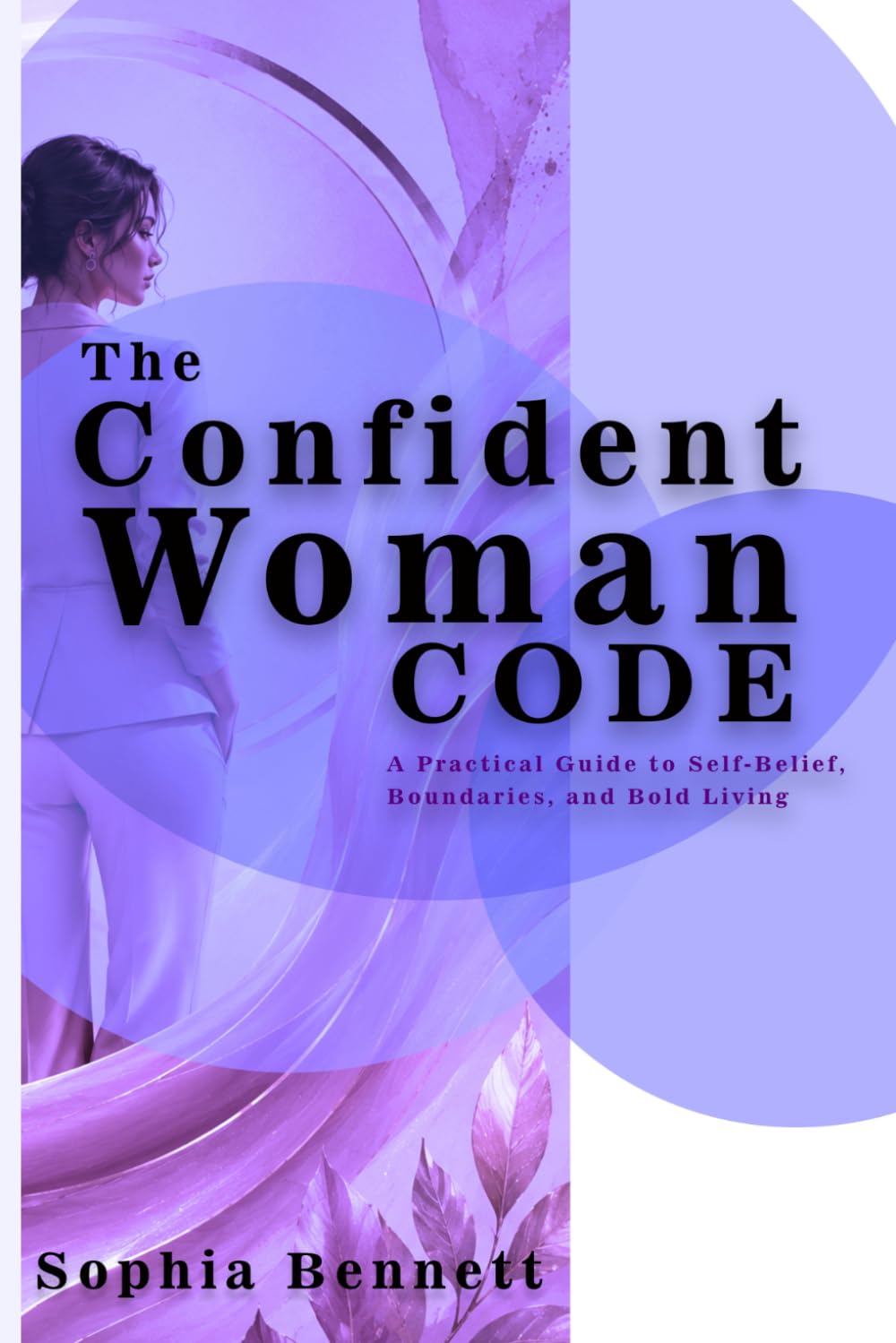 The Confident Woman Code: A Practical Guide to Self-Belief, Boundaries, and Bold Living