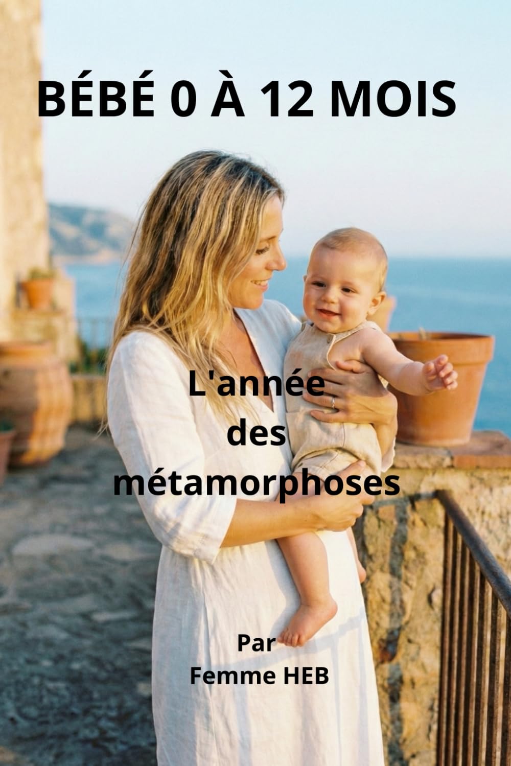 BÉBÉ 0 À 12 MOIS: L'année des métamorphoses (Collection Parents Sereins)