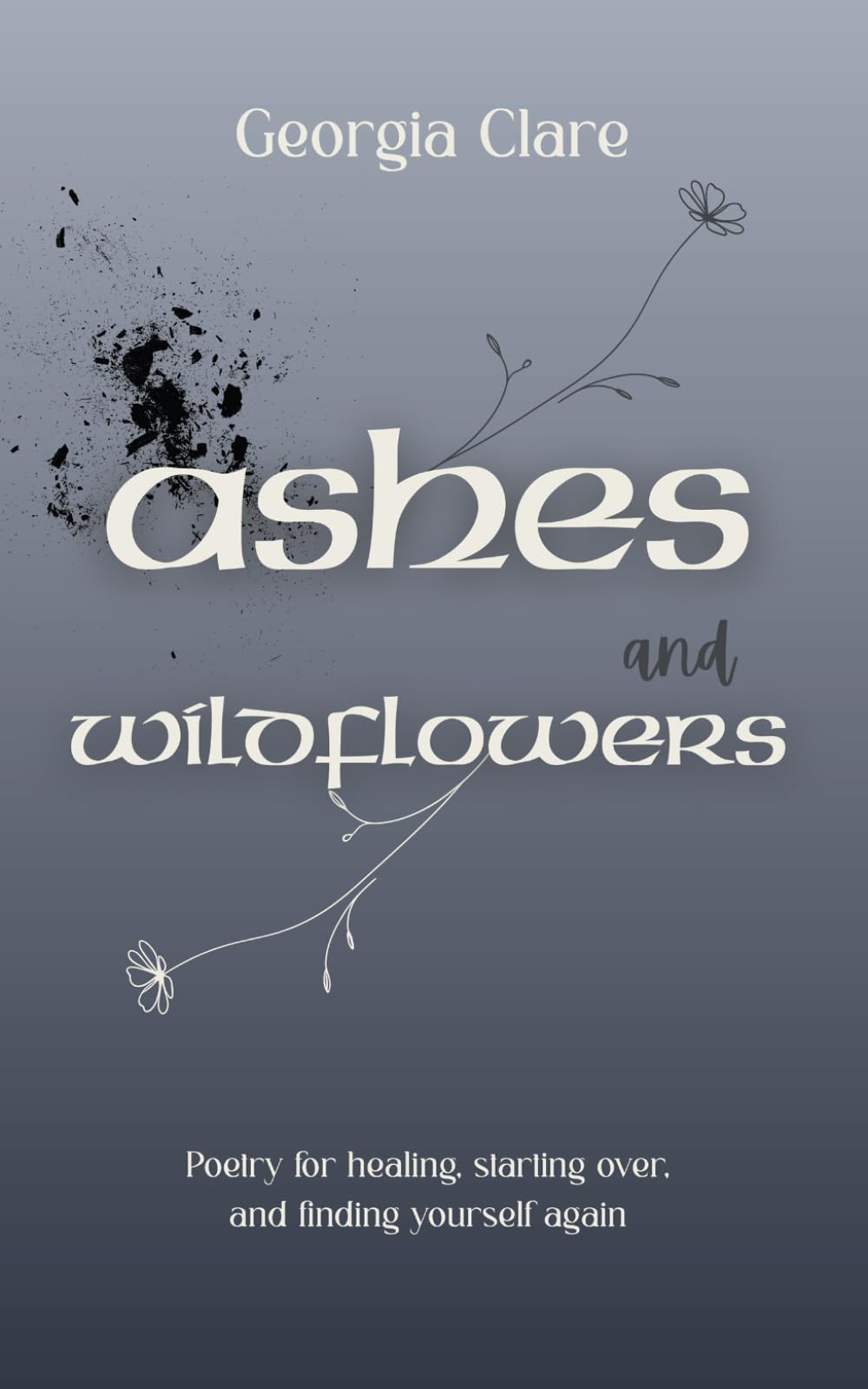 Ashes & Wildflowers: Poetry for healing, starting over, and finding yourself again