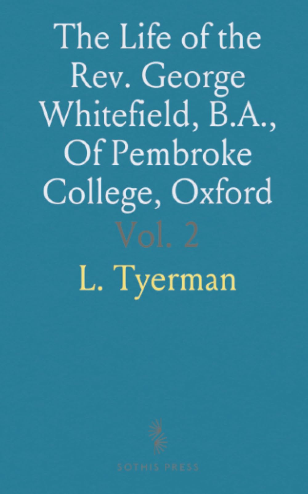 The Life of the Rev. George Whitefield, B.A., Of Pembroke College, Oxford