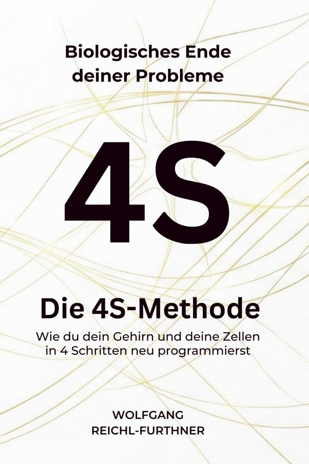 Die 4S-Methode: Biologisches Ende deiner Probleme - Wie du dein Gehirn und deine Zellen in 4 Schritten neu programmierst