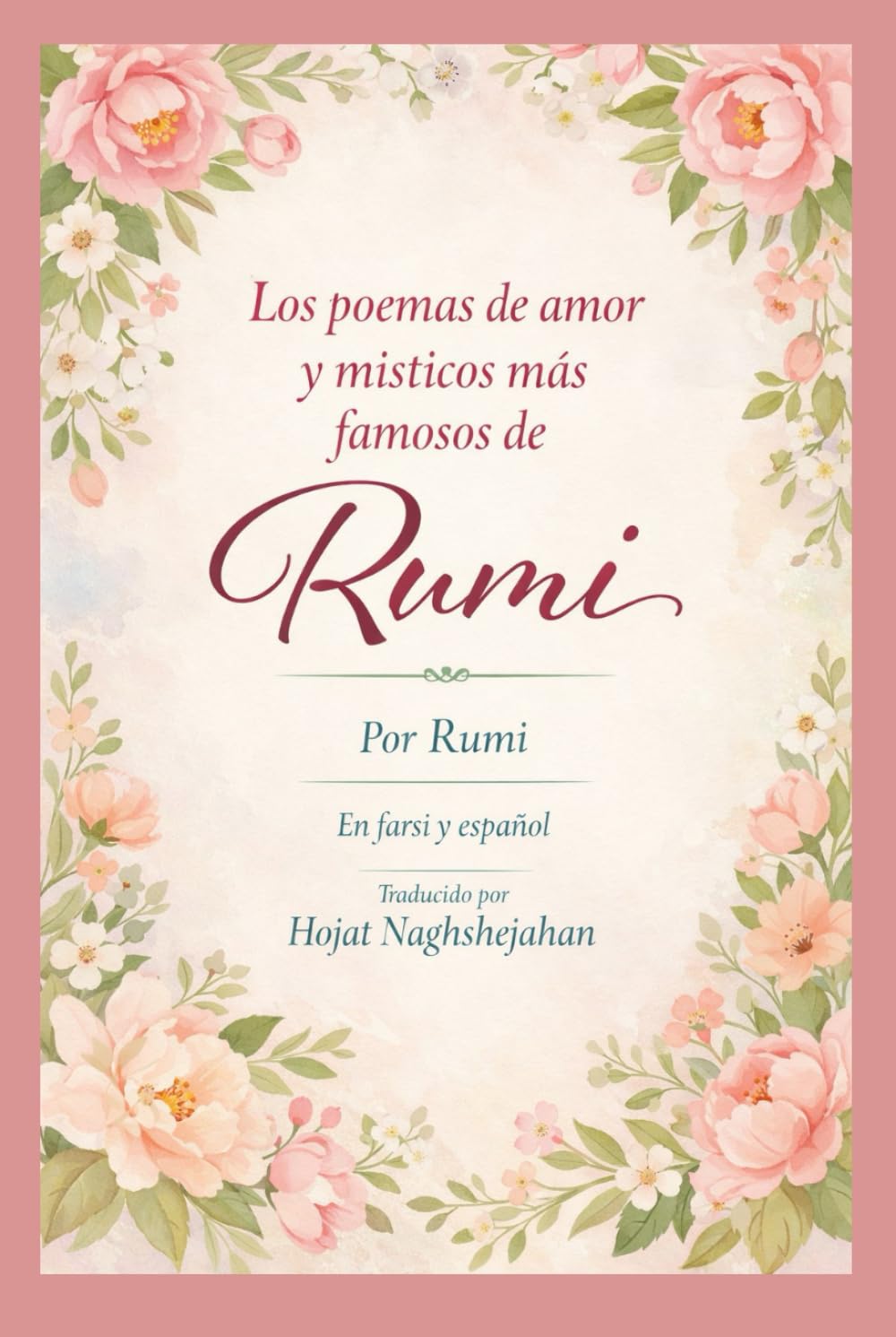 Los poemas de amor y místicos más famosos de Rumi: Por Rumi: En farsi y español: Traducido por Hojat Naghshejahan