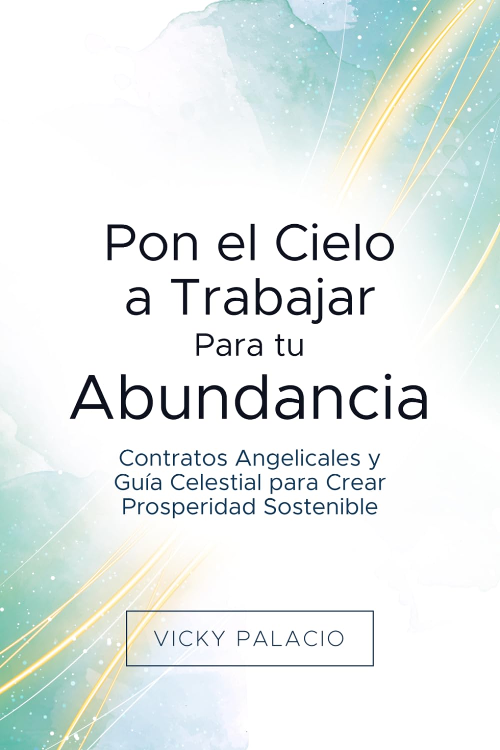 Pon el Cielo a Trabajar Para tu Abundancia: Contratos Angelicales y Guía Celestial para Crear Prosperidad Sostenible