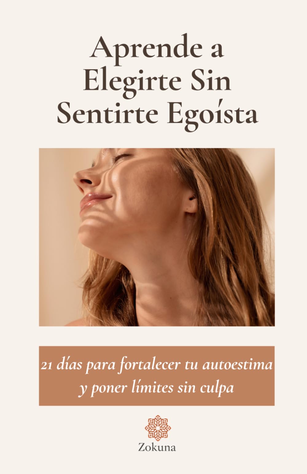 Aprende a Elegirte Sin Sentirte Egoísta: 21 días para fortalecer tu autoestima y poner límites sin culpa