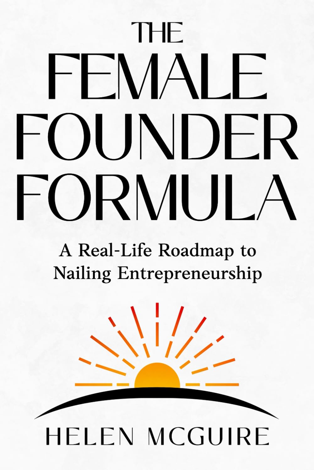 The Female Founder Formula: A Real-Life Roadmap to Nailing Entrepreneurship