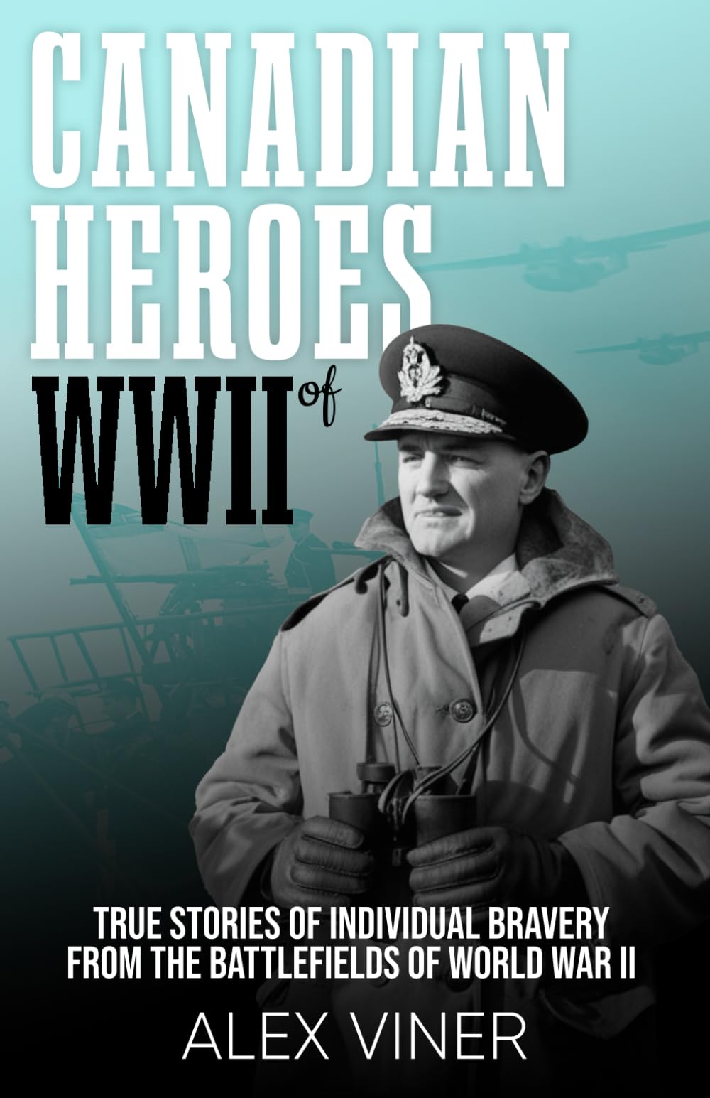 Canadian Heroes of World War II: True Stories of Individual Bravery from the Battlefields of World War II (War Heroes)