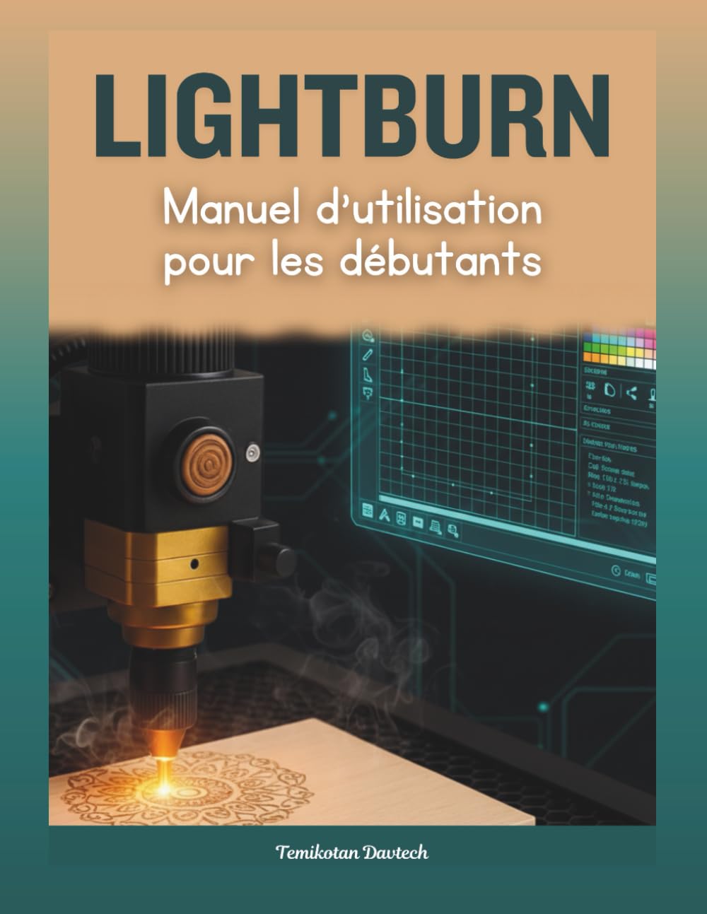 LightBurn Manuel d'utilisation pour les débutants: Le guide pratique complet de la gravure et de découpe laser : maîtrise créative grâce à une ... une conception précise et un dépannage expert