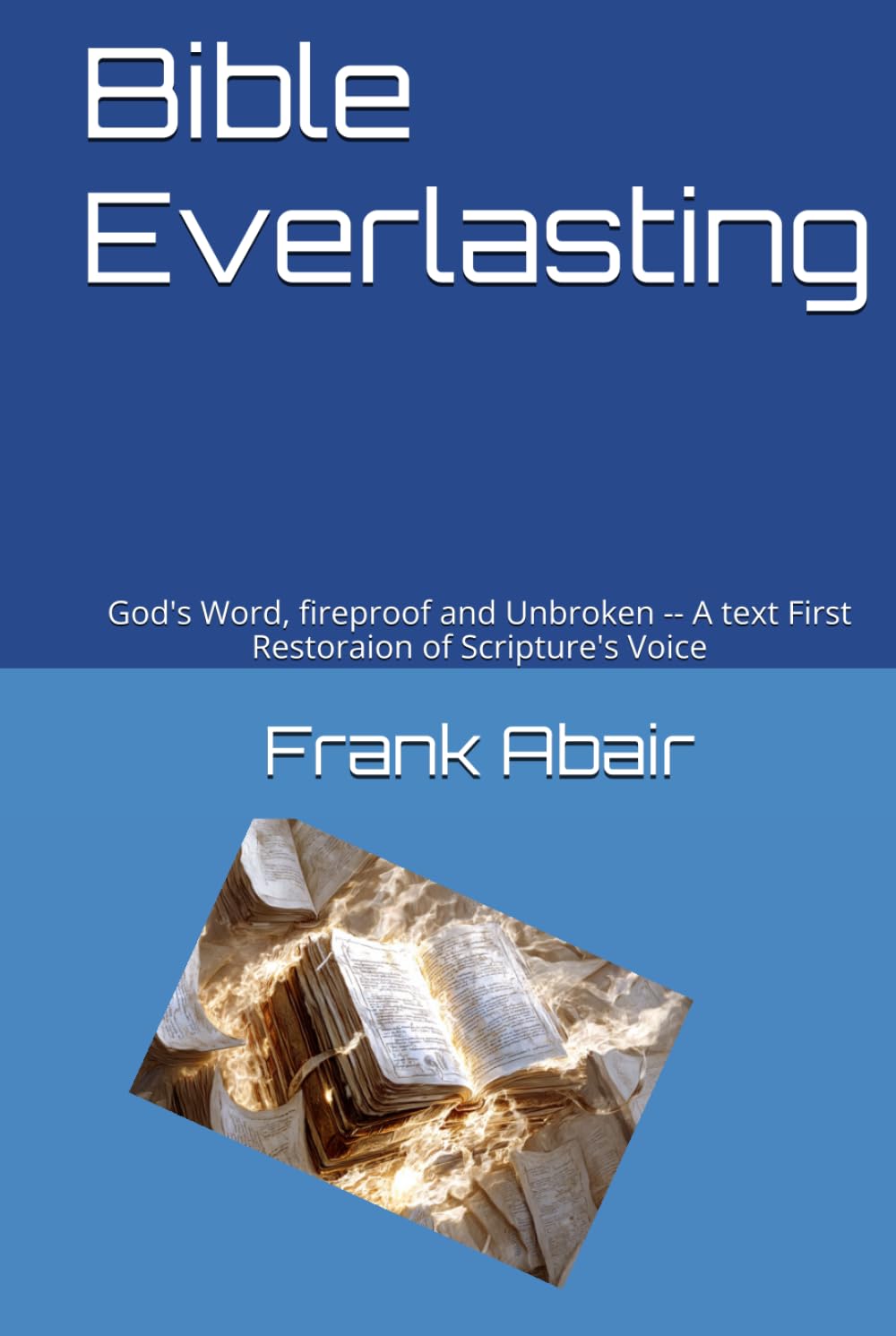 Bible Everlasting: God's Word, fireproof and Unbroken -- A text First Restoraion of Scripture's Voice