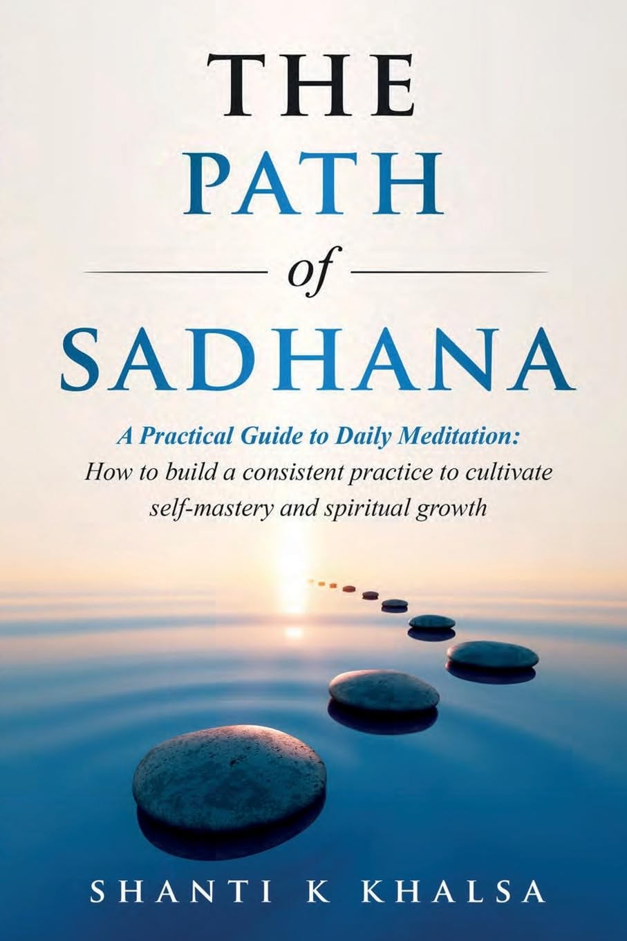 The Path of Sadhana - A Practical Guide to Daily Meditation: How to build a consistent practice to cultivate self-mastery and spiritual growth