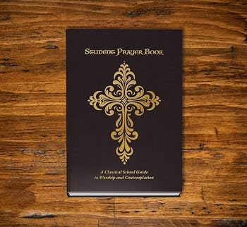 Student Prayer Book: A Classical School Guide to Worship and Contemplation