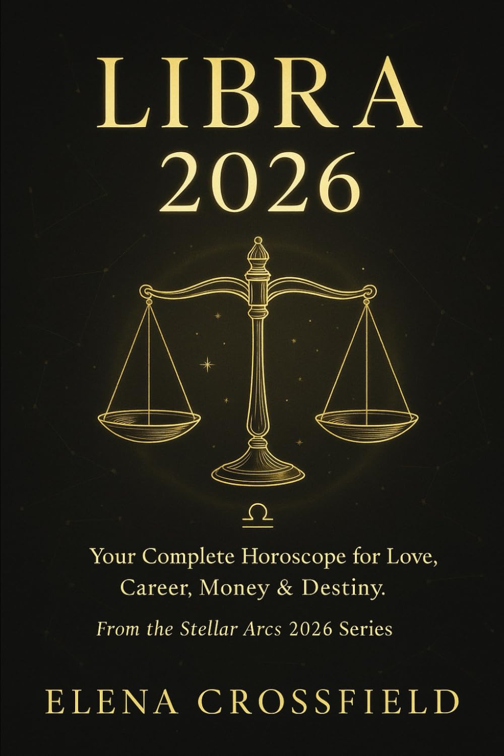 Libra 2026: Your Complete Horoscope for Love, Career, Money & Destiny (Stellar Arcs)