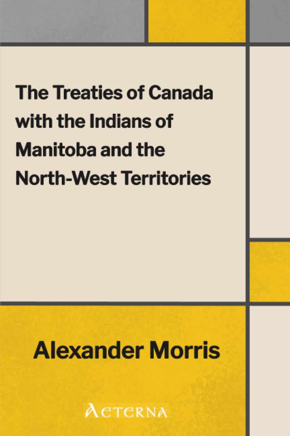 The Treaties of Canada with the Indians of Manitoba and the North-West Territories. Including the Negotiations on Which They Were Based, and Other Information Relating Thereto