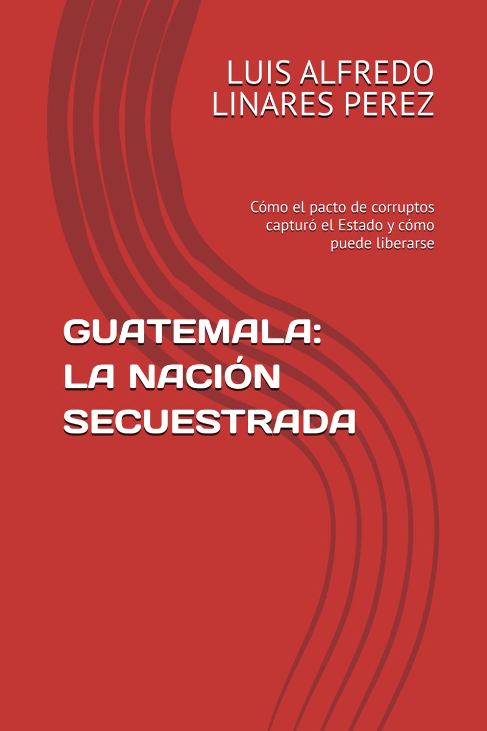 GUATEMALA: LA NACIÓN SECUESTRADA: Cómo el pacto de corruptos capturó el Estado y cómo puede liberarse