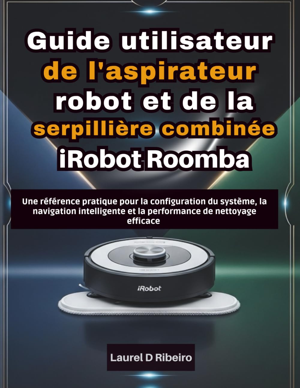 Guide utilisateur de l'aspirateur robot et de la serpillière combinée iRobot Roomba: Une référence pratique pour la configuration du système, la ... et la performance de nettoyage efficace