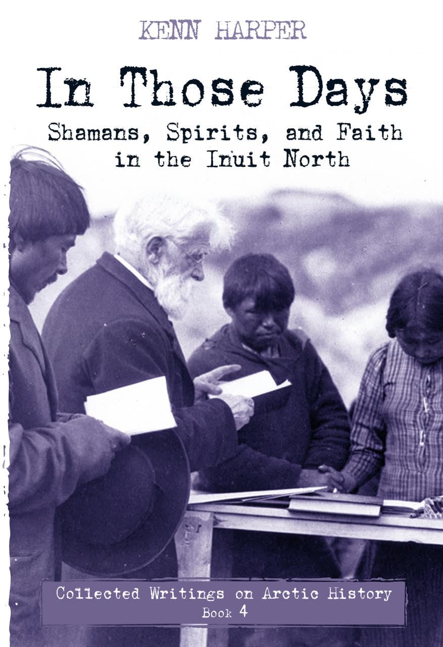 In Those Days: Shamans, Spirits, and Faith in the Inuit North: 4 (In Those Days: Collected Writings on Arctic History, 4)