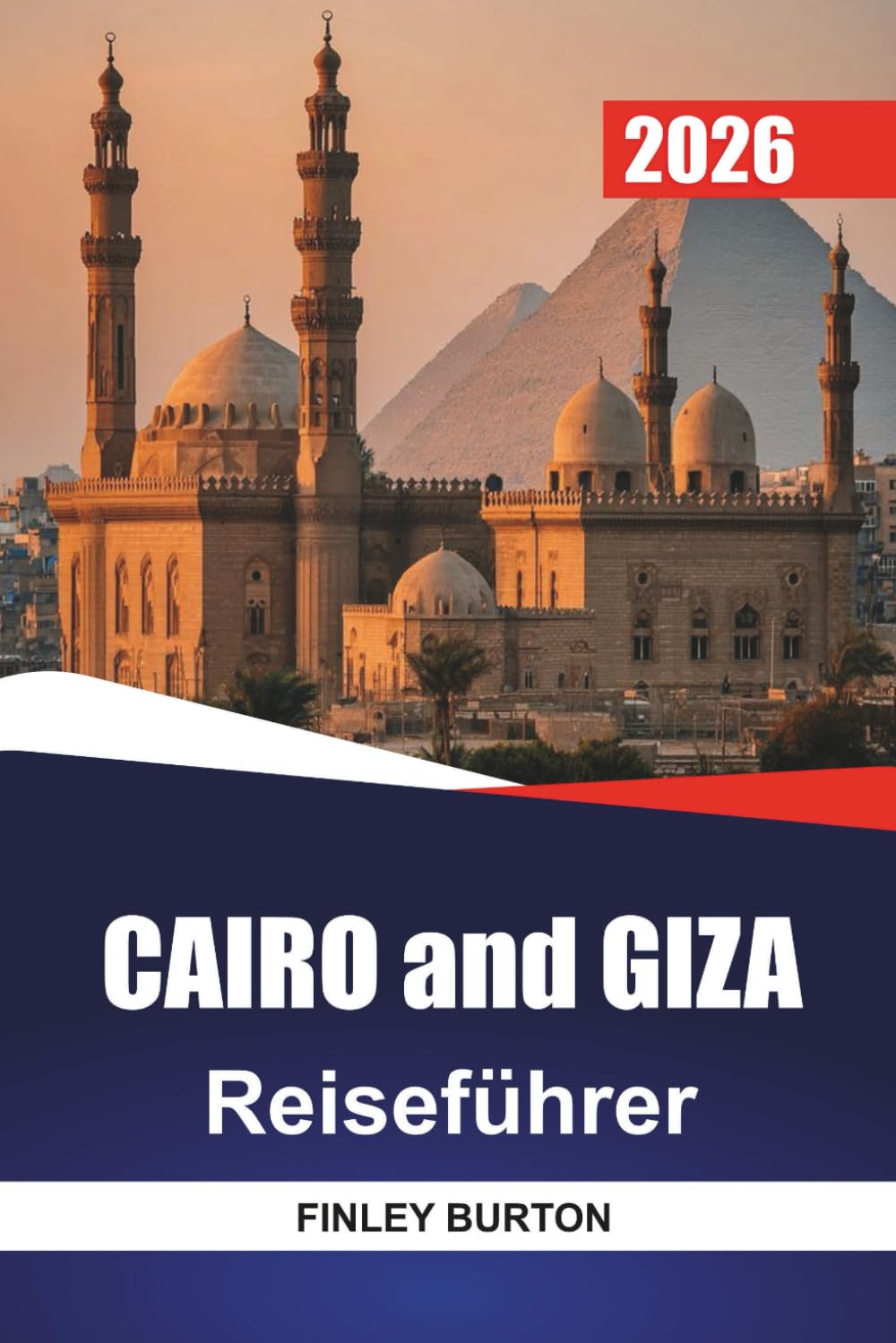 KAIRO und GIZEH Reiseführer 2026: Realistische Reiserouten, ehrliche Budgets und lokale Einblicke für Erstbesucher