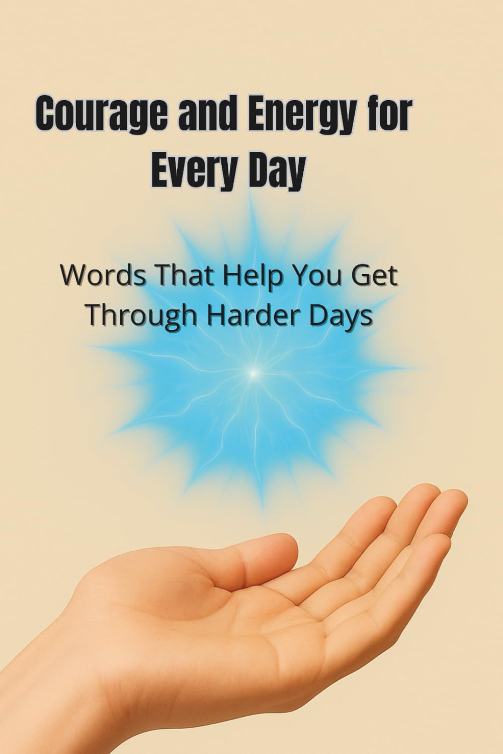 Courage and Energy for Every Day: Words That Help You Get Through Harder Days