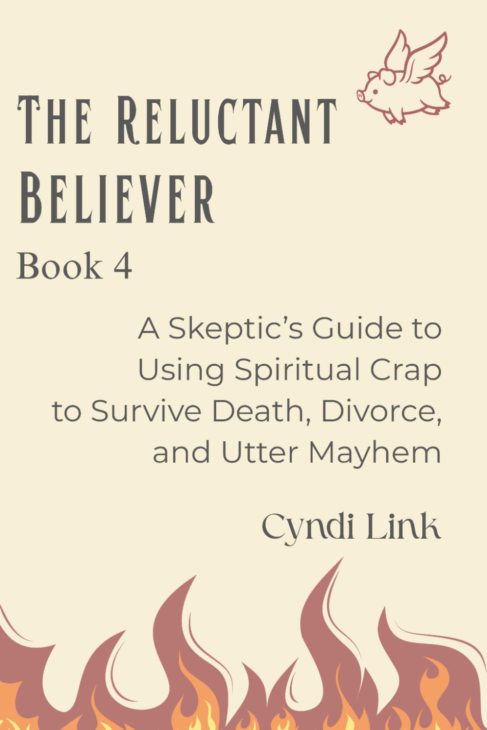 The Reluctant Believer: Book 4: A Skeptic’s Guide to Using Spiritual Crap to Survive Death, Divorce, and Utter Mayhem