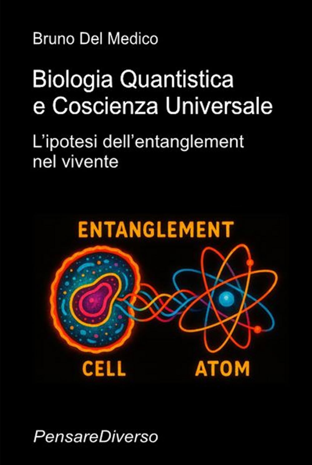 Biologia Quantistica e Coscienza Universale: L’ipotesi dell’entanglement nel vivente ((ITA) Fisica e metafisica quantistica. Testi di Bruno Del Medico)
